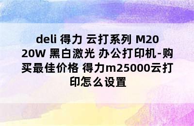 deli 得力 云打系列 M2020W 黑白激光 办公打印机-购买最佳价格 得力m25000云打印怎么设置